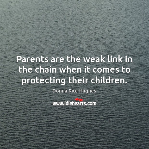 Parents are the weak link in the chain when it comes to protecting their children. Donna Rice Hughes Picture Quote
