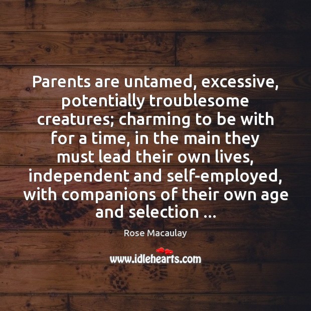 Parents are untamed, excessive, potentially troublesome creatures; charming to be with for Rose Macaulay Picture Quote