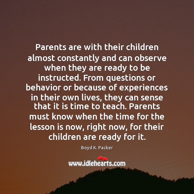 Parents are with their children almost constantly and can observe when they Boyd K. Packer Picture Quote