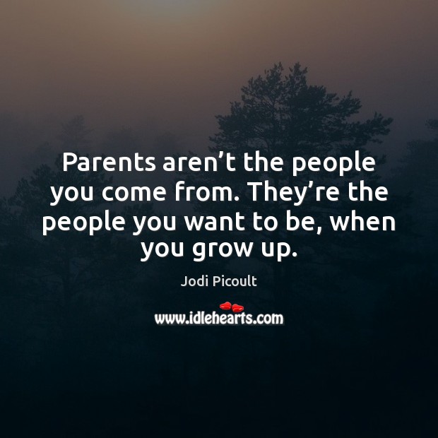 Parents aren’t the people you come from. They’re the people Image