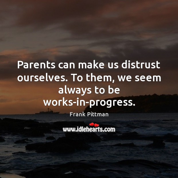Parents can make us distrust ourselves. To them, we seem always to be works-in-progress. Progress Quotes Image