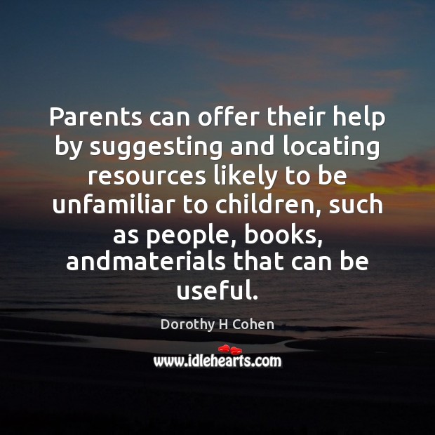 Parents can offer their help by suggesting and locating resources likely to Dorothy H Cohen Picture Quote