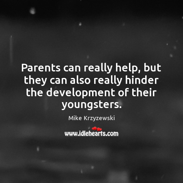 Parents can really help, but they can also really hinder the development Mike Krzyzewski Picture Quote