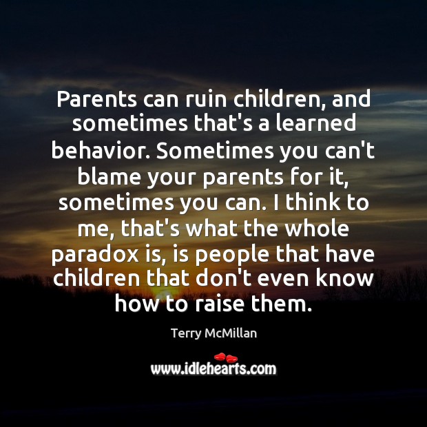 Parents can ruin children, and sometimes that’s a learned behavior. Sometimes you Terry McMillan Picture Quote