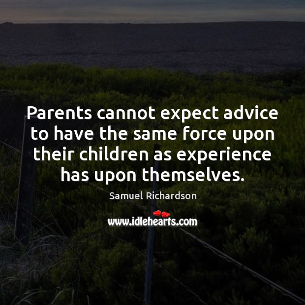 Parents cannot expect advice to have the same force upon their children Samuel Richardson Picture Quote