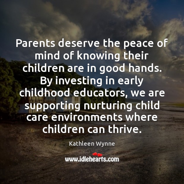 Parents deserve the peace of mind of knowing their children are in Kathleen Wynne Picture Quote