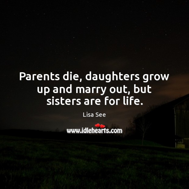 Parents die, daughters grow up and marry out, but sisters are for life. Lisa See Picture Quote