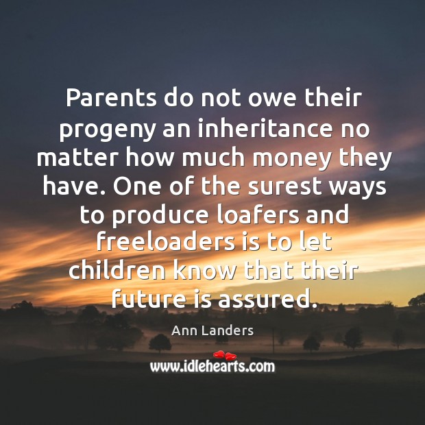 Parents do not owe their progeny an inheritance no matter how much Ann Landers Picture Quote