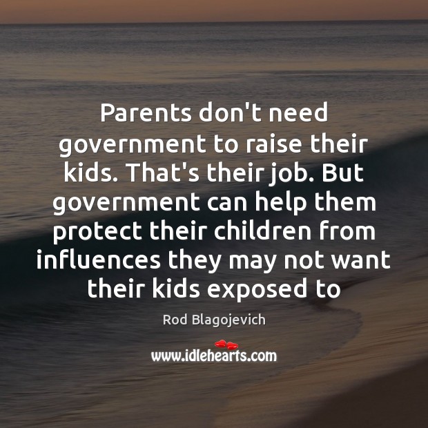Parents don’t need government to raise their kids. That’s their job. But Rod Blagojevich Picture Quote