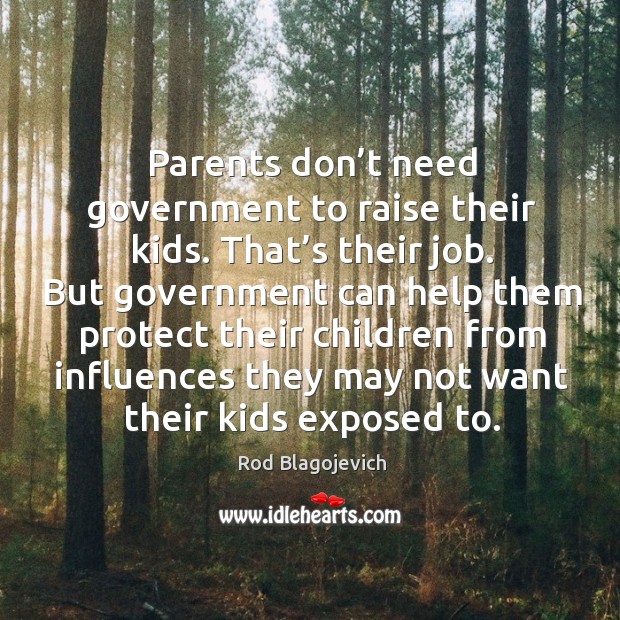 Parents don’t need government to raise their kids. That’s their job. Rod Blagojevich Picture Quote