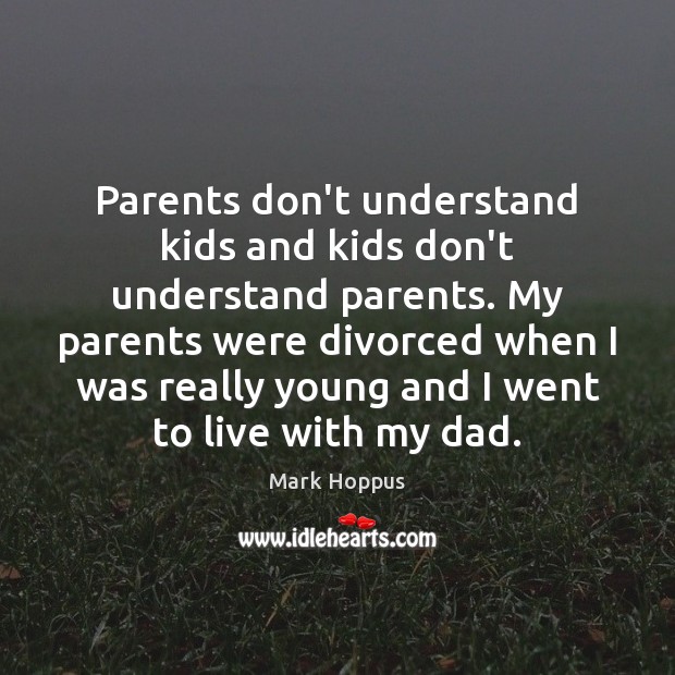 Parents don’t understand kids and kids don’t understand parents. My parents were Mark Hoppus Picture Quote