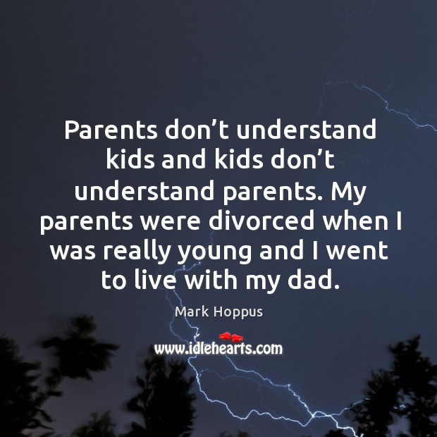 Parents don’t understand kids and kids don’t understand parents. Mark Hoppus Picture Quote