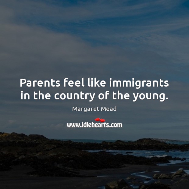 Parents feel like immigrants in the country of the young. Image