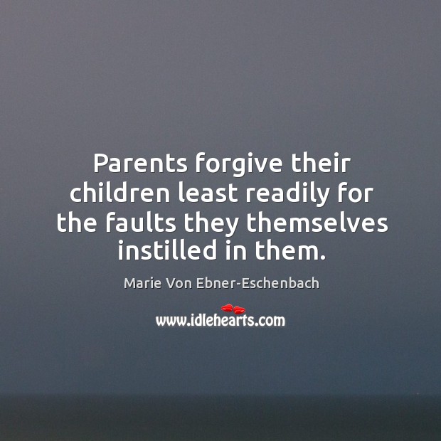 Parents forgive their children least readily for the faults they themselves instilled in them. Marie Von Ebner-Eschenbach Picture Quote