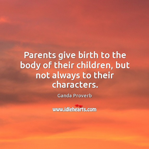 Parents give birth to the body of their children, but not always to their characters. Image