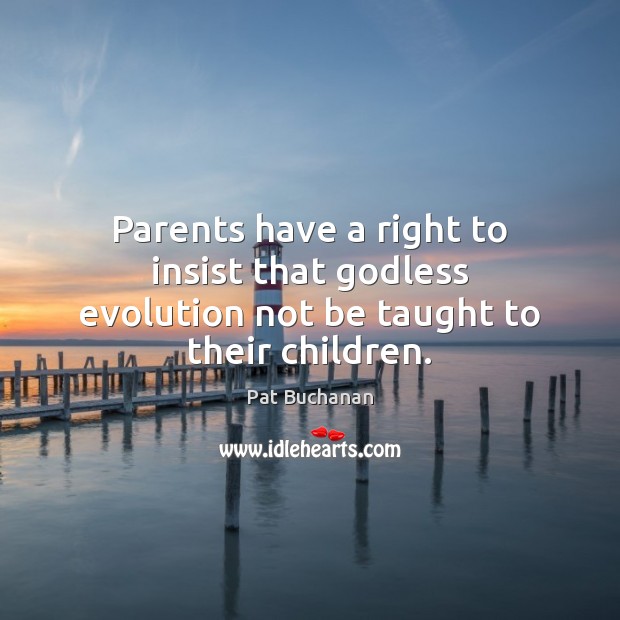 Parents have a right to insist that Godless evolution not be taught to their children. Pat Buchanan Picture Quote