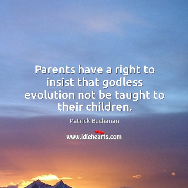 Parents have a right to insist that Godless evolution not be taught to their children. Patrick Buchanan Picture Quote