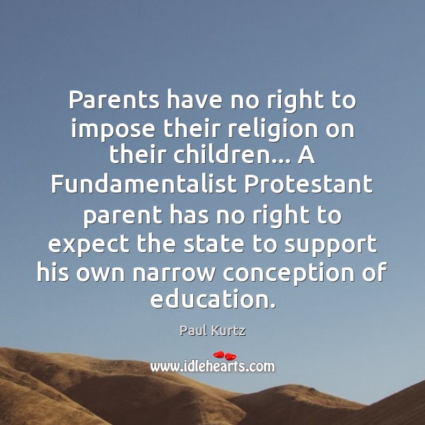Parents have no right to impose their religion on their children… A Paul Kurtz Picture Quote