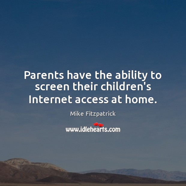 Parents have the ability to screen their children’s Internet access at home. Mike Fitzpatrick Picture Quote