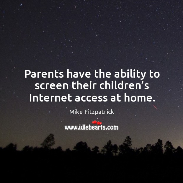 Parents have the ability to screen their children’s internet access at home. Mike Fitzpatrick Picture Quote