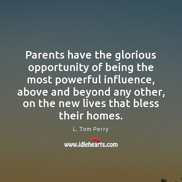 Parents have the glorious opportunity of being the most powerful influence, above L. Tom Perry Picture Quote