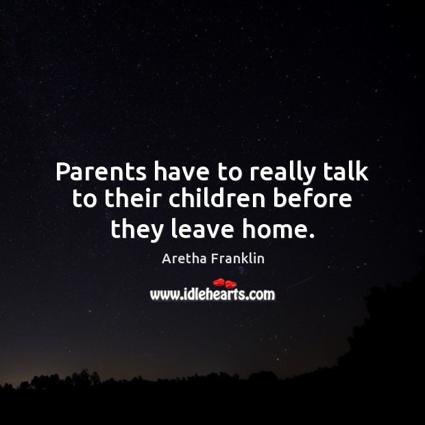 Parents have to really talk to their children before they leave home. Aretha Franklin Picture Quote