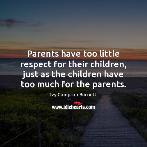 Parents have too little respect for their children, just as the children Ivy Compton Burnett Picture Quote