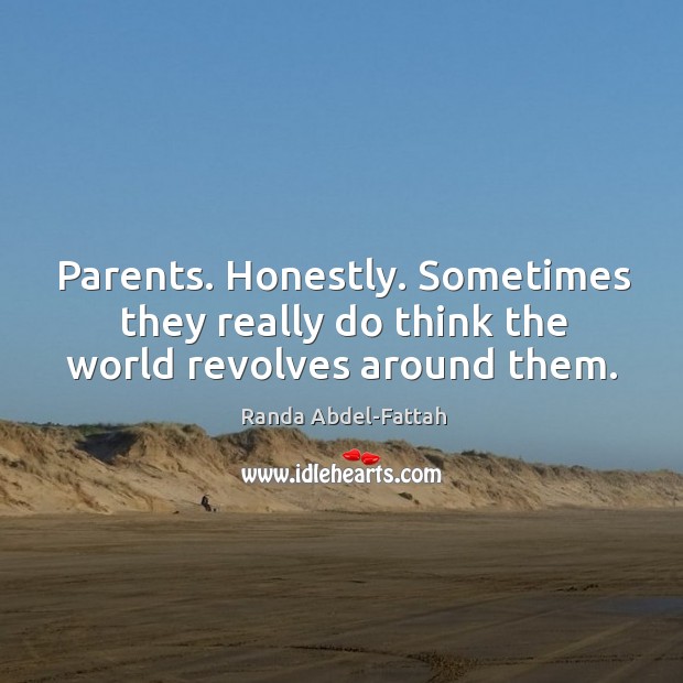 Parents. Honestly. Sometimes they really do think the world revolves around them. Randa Abdel-Fattah Picture Quote