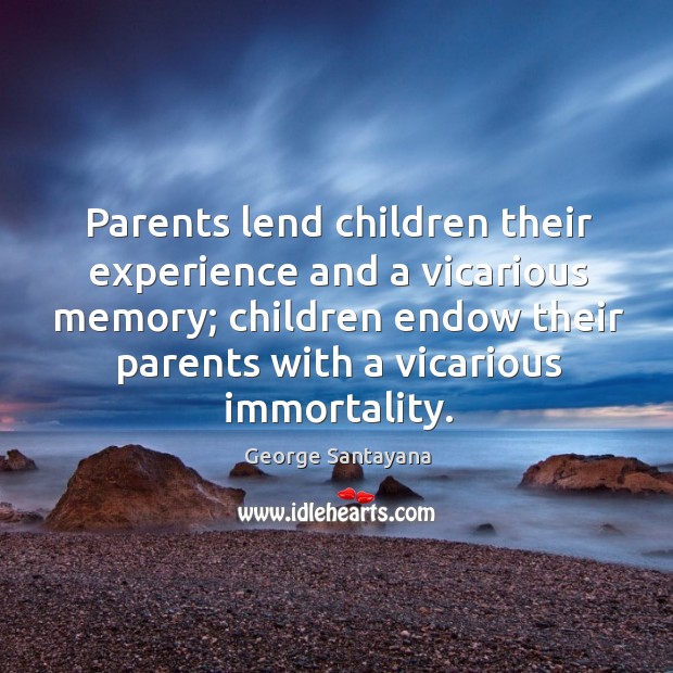 Parents lend children their experience and a vicarious memory; children endow their parents with a vicarious immortality. George Santayana Picture Quote