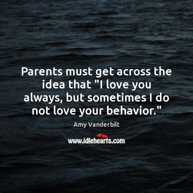 Parents must get across the idea that “I love you always, but Amy Vanderbilt Picture Quote