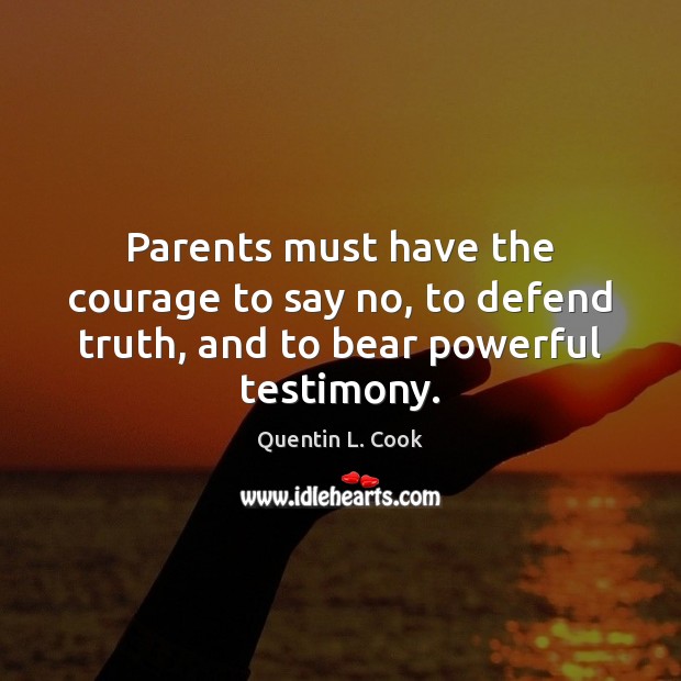 Parents must have the courage to say no, to defend truth, and to bear powerful testimony. Quentin L. Cook Picture Quote