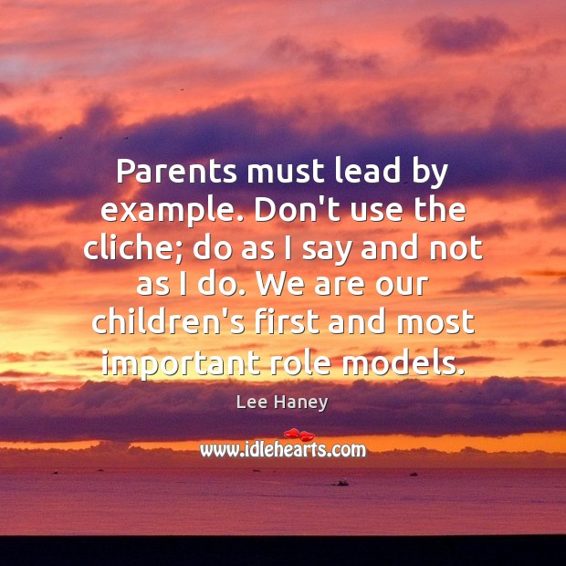 Parents must lead by example. Don’t use the cliche; do as I Lee Haney Picture Quote