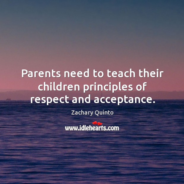 Parents need to teach their children principles of respect and acceptance. Zachary Quinto Picture Quote