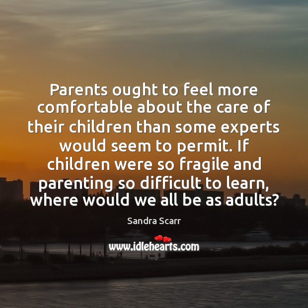 Parents ought to feel more comfortable about the care of their children Sandra Scarr Picture Quote