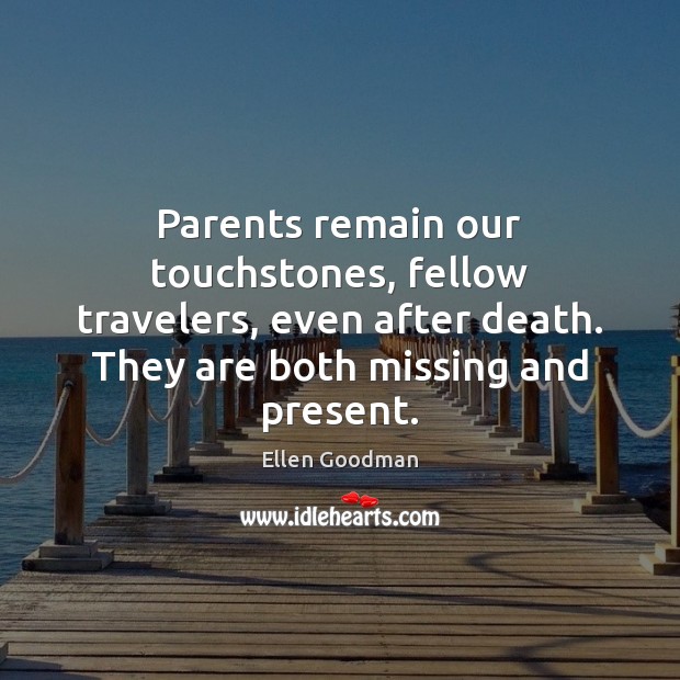 Parents remain our touchstones, fellow travelers, even after death. They are both 
