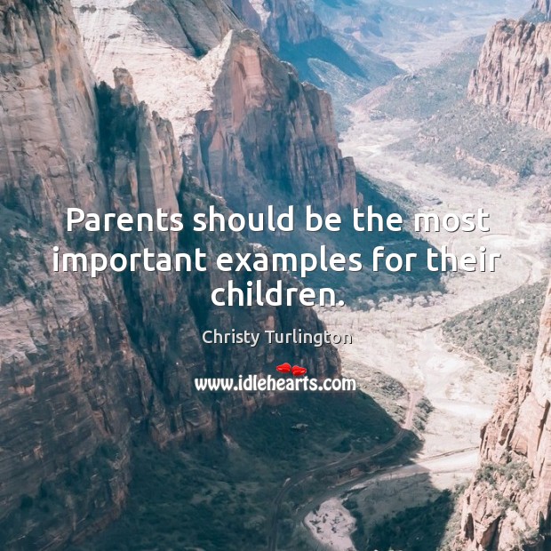 Parents should be the most important examples for their children. Christy Turlington Picture Quote