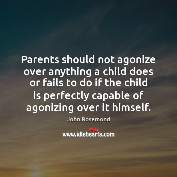 Parents should not agonize over anything a child does or fails to Image