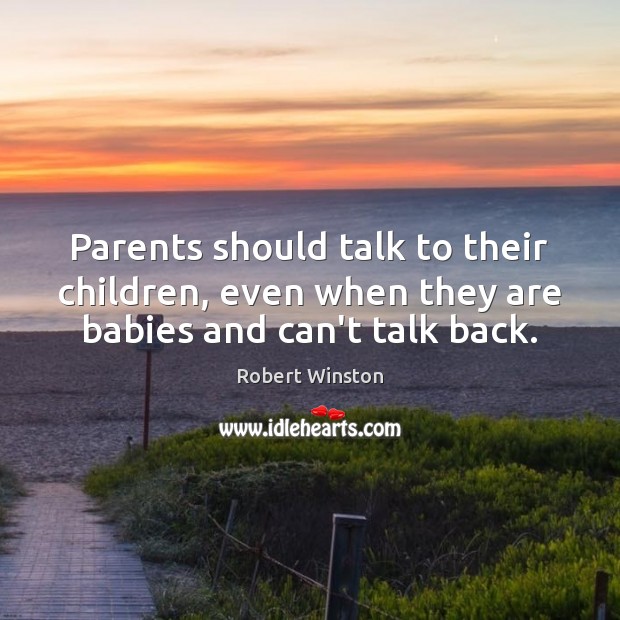 Parents should talk to their children, even when they are babies and can’t talk back. Robert Winston Picture Quote