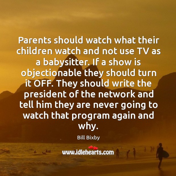 Parents should watch what their children watch and not use tv as a babysitter. Bill Bixby Picture Quote