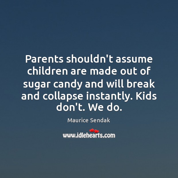 Parents shouldn’t assume children are made out of sugar candy and will Maurice Sendak Picture Quote