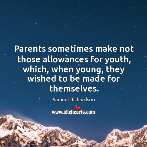 Parents sometimes make not those allowances for youth, which, when young, they wished to be made for themselves. Samuel Richardson Picture Quote