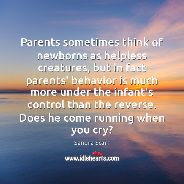 Parents sometimes think of newborns as helpless creatures, but in fact parents’ Sandra Scarr Picture Quote