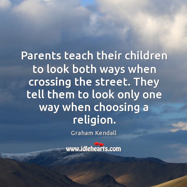 Parents teach their children to look both ways when crossing the street. Graham Kendall Picture Quote