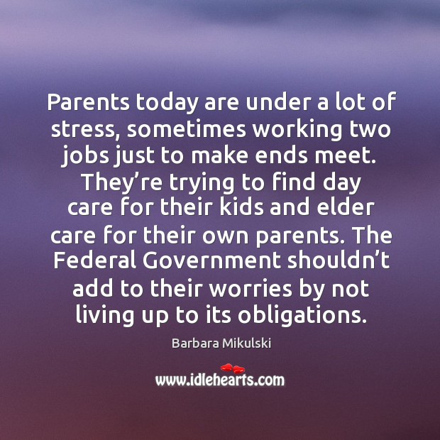 Parents today are under a lot of stress, sometimes working two jobs just to make ends meet. Barbara Mikulski Picture Quote