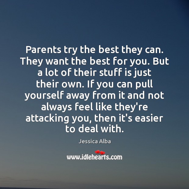 Parents try the best they can. They want the best for you. Jessica Alba Picture Quote