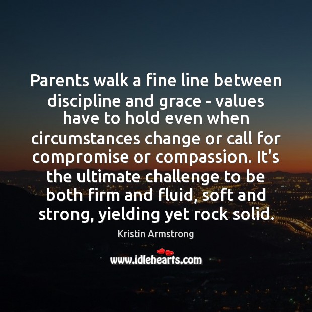 Parents walk a fine line between discipline and grace – values have Kristin Armstrong Picture Quote