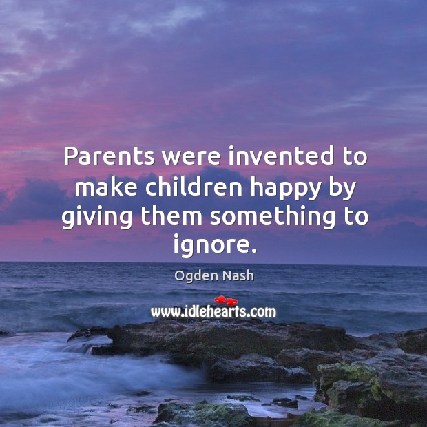 Parents were invented to make children happy by giving them something to ignore. Ogden Nash Picture Quote