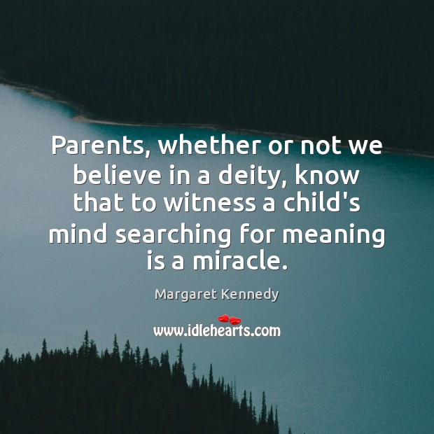 Parents, whether or not we believe in a deity, know that to Margaret Kennedy Picture Quote