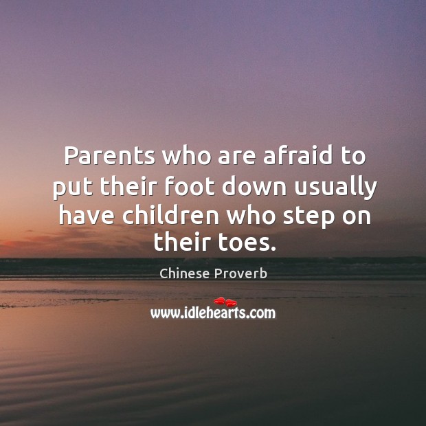 Parents who are afraid to put their foot down usually have children who step on their toes. Chinese Proverbs Image