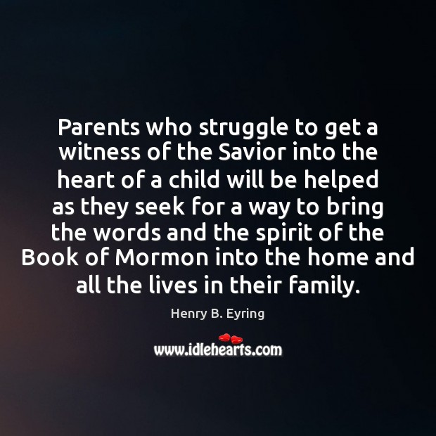 Parents who struggle to get a witness of the Savior into the Henry B. Eyring Picture Quote